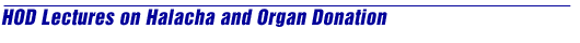 HOD Lectures on Halacha and Organ Donation